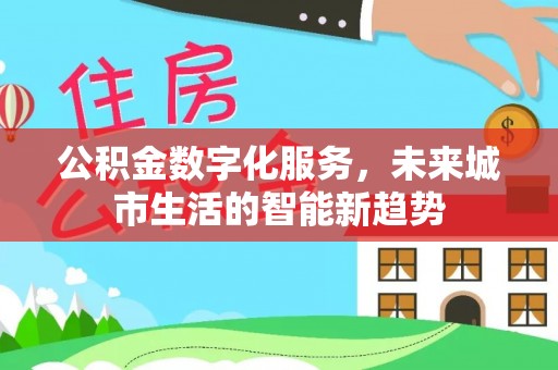 湖口公积金数字化服务，未来城市生活的智能新趋势