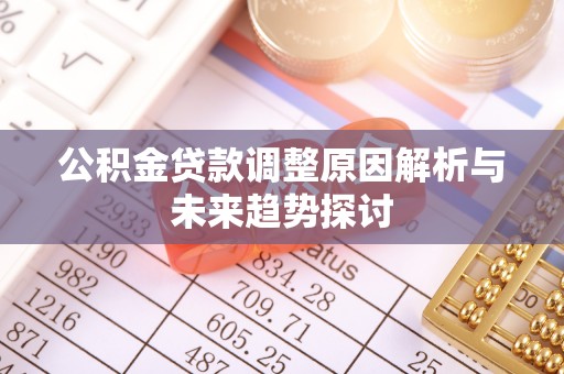 湖口公积金贷款调整原因解析与未来趋势探讨