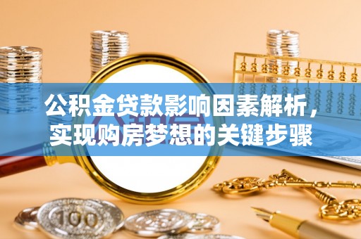 湖口公积金贷款影响因素解析，实现购房梦想的关键步骤