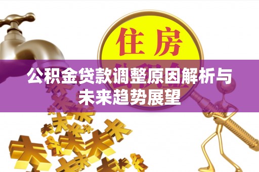 湖口公积金贷款调整原因解析与未来趋势展望