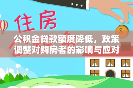 湖口公积金贷款额度降低，政策调整对购房者的影响与应对策略