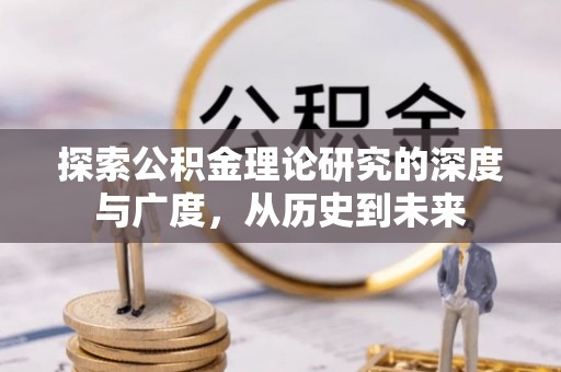 湖口探索公积金理论研究的深度与广度，从历史到未来