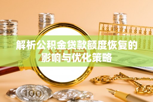 湖口解析公积金贷款额度恢复的影响与优化策略