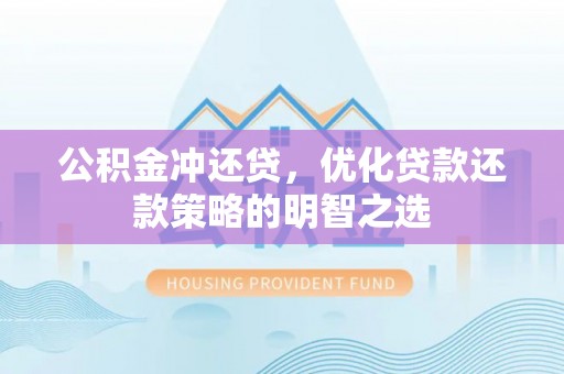 湖口公积金冲还贷，优化贷款还款策略的明智之选