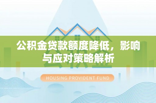 湖口公积金贷款额度降低，影响与应对策略解析