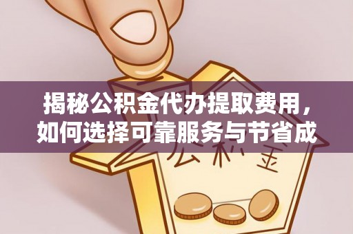 湖口揭秘公积金代办提取费用，如何选择可靠服务与节省成本