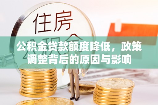 湖口公积金贷款额度降低，政策调整背后的原因与影响