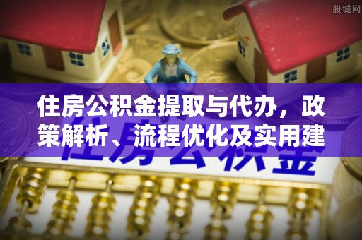 湖口住房公积金提取与代办，政策解析、流程优化及实用建议