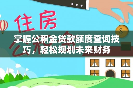 湖口掌握公积金贷款额度查询技巧，轻松规划未来财务