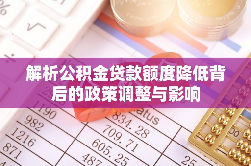 湖口解析公积金贷款额度降低背后的政策调整与影响