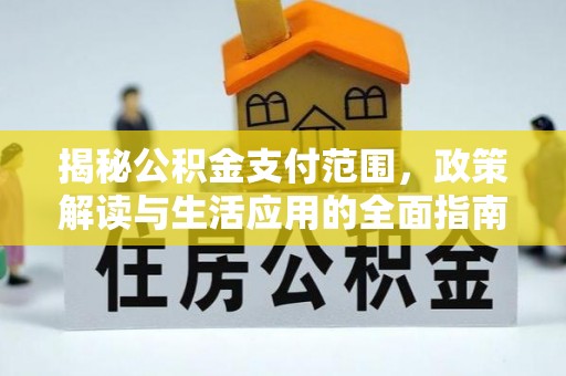 湖口揭秘公积金支付范围，政策解读与生活应用的全面指南