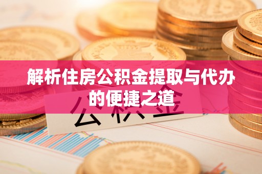 湖口解析住房公积金提取与代办的便捷之道