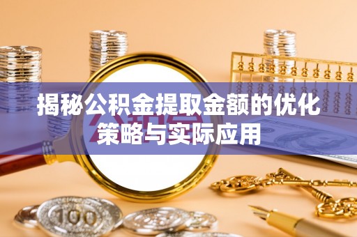 湖口揭秘公积金提取金额的优化策略与实际应用