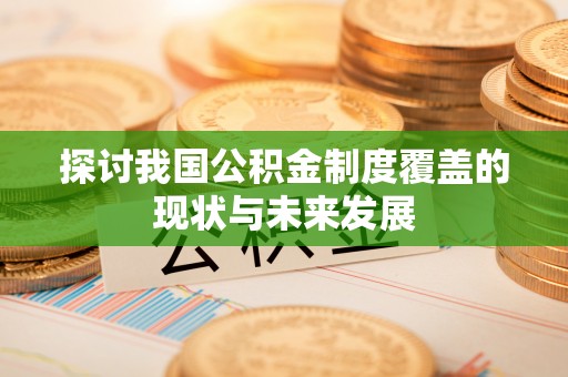 湖口探讨我国公积金制度覆盖的现状与未来发展