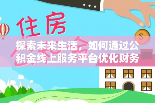 湖口探索未来生活，如何通过公积金线上服务平台优化财务管理
