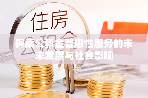 湖口探索公积金普惠性服务的未来发展与社会影响