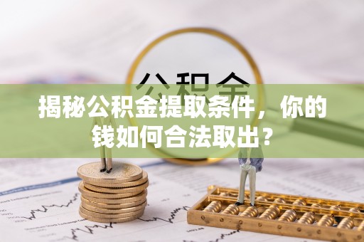 湖口揭秘公积金提取条件，你的钱如何合法取出？