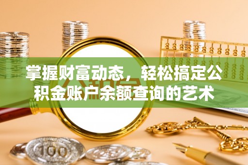 湖口掌握财富动态，轻松搞定公积金账户余额查询的艺术