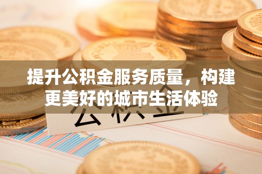 湖口提升公积金服务质量，构建更美好的城市生活体验