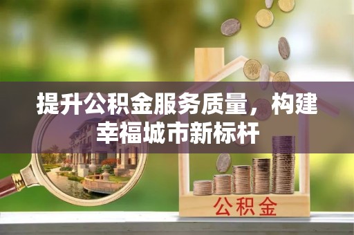 湖口提升公积金服务质量，构建幸福城市新标杆