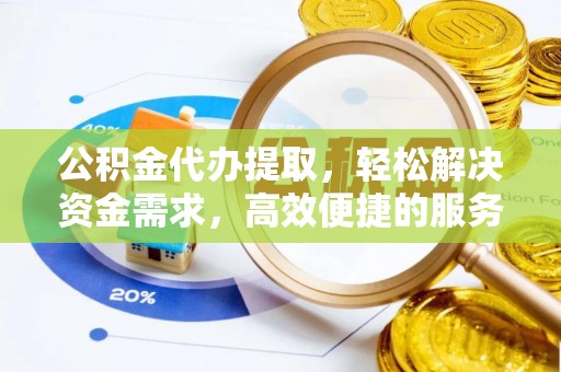 湖口公积金代办提取，轻松解决资金需求，高效便捷的服务选择