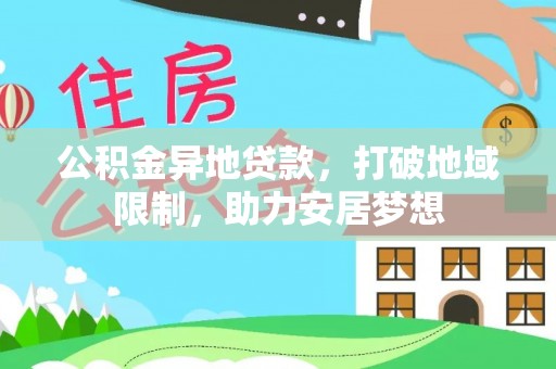 湖口公积金异地贷款，打破地域限制，助力安居梦想
