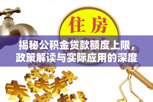 湖口揭秘公积金贷款额度上限，政策解读与实际应用的深度分析