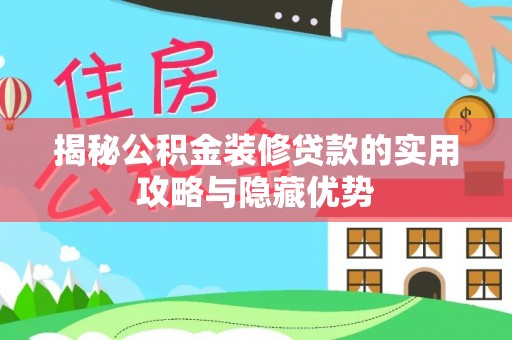 湖口揭秘公积金装修贷款的实用攻略与隐藏优势