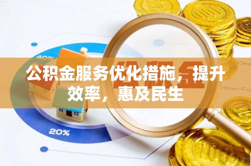 湖口公积金服务优化措施，提升效率，惠及民生