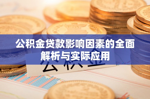 湖口公积金贷款影响因素的全面解析与实际应用