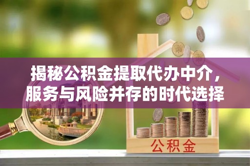 湖口揭秘公积金提取代办中介，服务与风险并存的时代选择