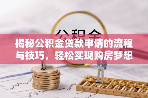 湖口揭秘公积金贷款申请的流程与技巧，轻松实现购房梦想