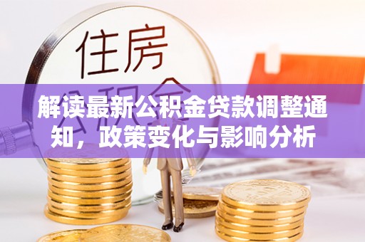 湖口解读最新公积金贷款调整通知，政策变化与影响分析