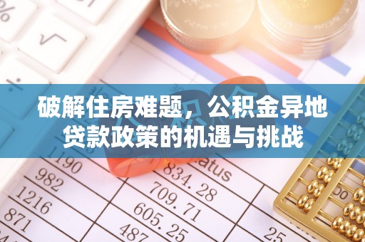 湖口破解住房难题，公积金异地贷款政策的机遇与挑战