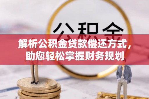 湖口解析公积金贷款偿还方式，助您轻松掌握财务规划