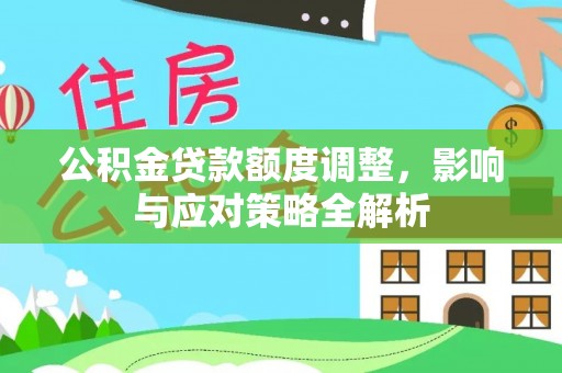 湖口公积金贷款额度调整，影响与应对策略全解析