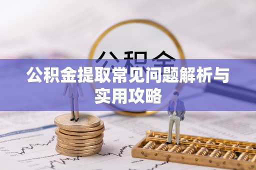 湖口公积金提取常见问题解析与实用攻略