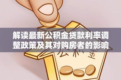 湖口解读最新公积金贷款利率调整政策及其对购房者的影响
