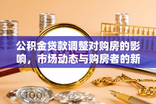 湖口公积金贷款调整对购房的影响，市场动态与购房者的新选择