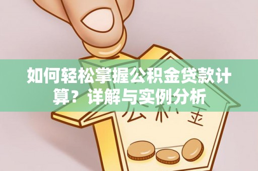 湖口如何轻松掌握公积金贷款计算？详解与实例分析