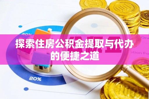 湖口探索住房公积金提取与代办的便捷之道