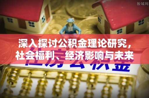 湖口深入探讨公积金理论研究，社会福利、经济影响与未来展望