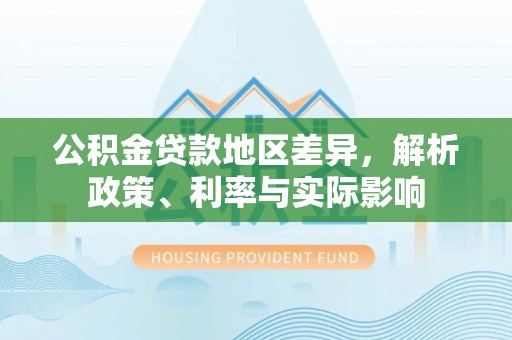 湖口公积金贷款地区差异，解析政策、利率与实际影响