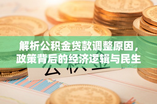 湖口解析公积金贷款调整原因，政策背后的经济逻辑与民生影响
