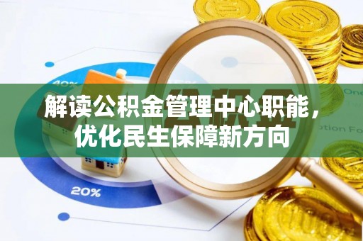 湖口解读公积金管理中心职能，优化民生保障新方向