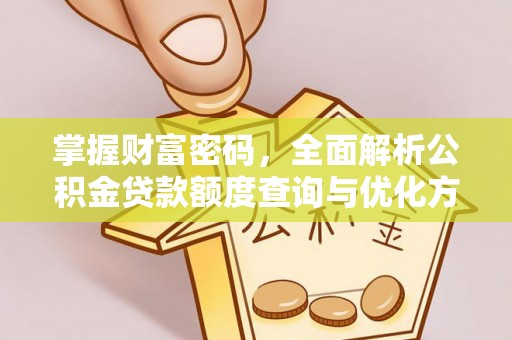 湖口掌握财富密码，全面解析公积金贷款额度查询与优化方案