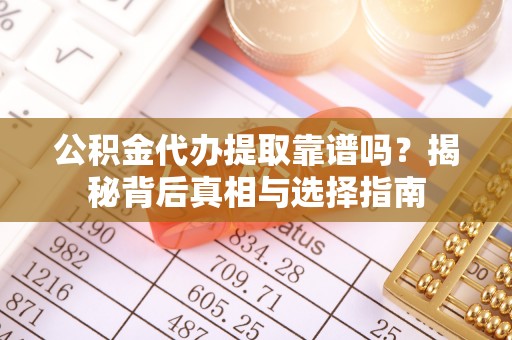湖口公积金代办提取靠谱吗？揭秘背后真相与选择指南