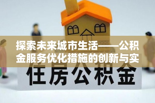 湖口探索未来城市生活——公积金服务优化措施的创新与实践