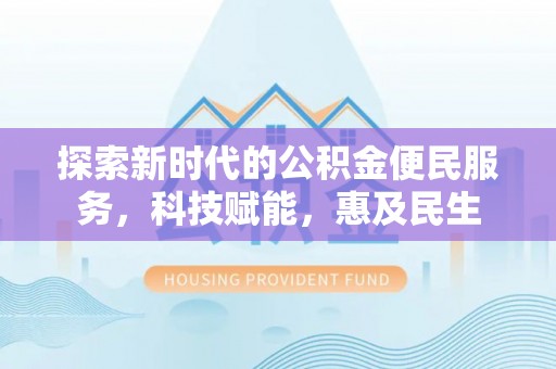 湖口探索新时代的公积金便民服务，科技赋能，惠及民生