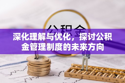 湖口深化理解与优化，探讨公积金管理制度的未来方向